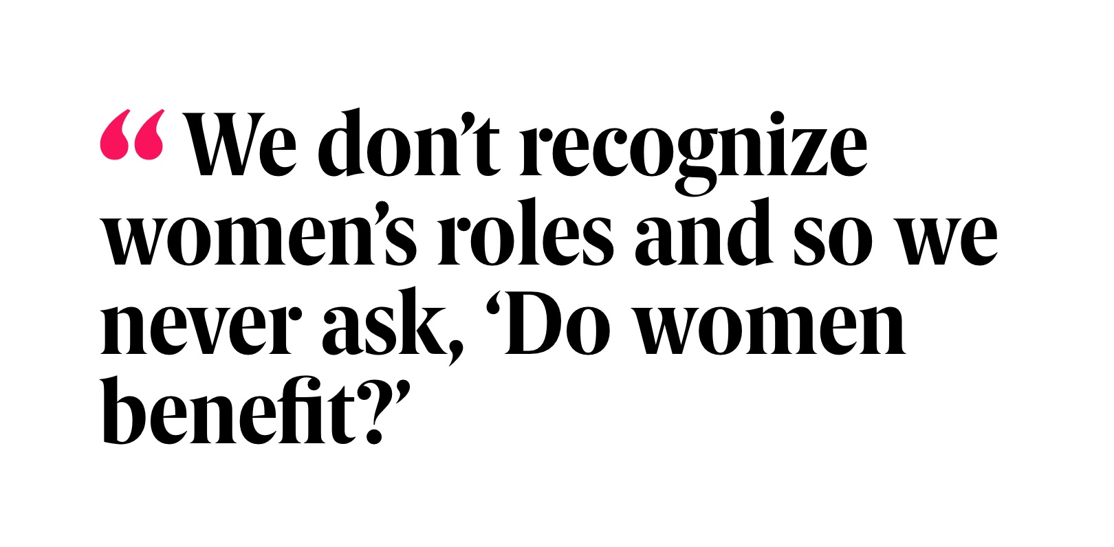 Pull quote the 19th website that reads: We don’t recognize women’s roles and so we never ask, ‘Do women benefit?’.